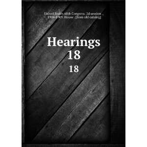 Hearings. 18 1908 1909. House . [from old catalog] United 