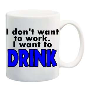 DONT WANT TO WORK, I WANT TO DRINK Mug Coffee Cup 11 oz