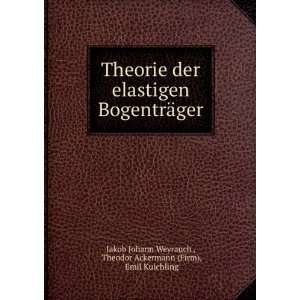 Theorie der elastigen BogentrÃ¤ger: Theodor Ackermann (Firm), Emil 