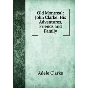   John Clarke: His Adventures, Friends and Family: Adele Clarke: Books