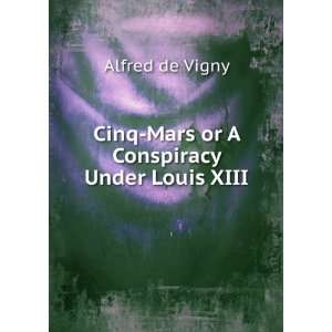    Cinq Mars or A Conspiracy Under Louis XIII Alfred de Vigny Books