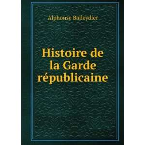  Histoire de la Garde rÃ©publicaine Alphonse Balleydier Books