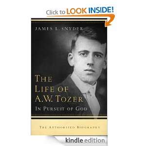 The Life of A.W. Tozer In Pursuit of God James L. Snyder  