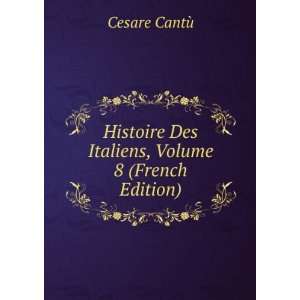   Des Italiens, Volume 8 (French Edition) Cesare CantÃ¹ Books