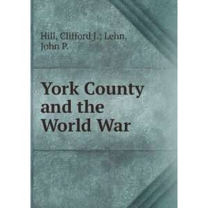   York County and the World War: Clifford J.; Lehn, John P. Hill: Books