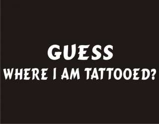 GUESS WHERE I AM TATTOOED Funny T Shirt Adult Humor Tee  
