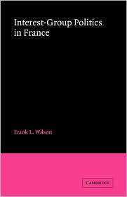 Interest Group Politics in France, (0521335302), Frank L. Wilson 