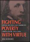Fighting Poverty with Virtue: Moral Reform and Americas Urban Poor 
