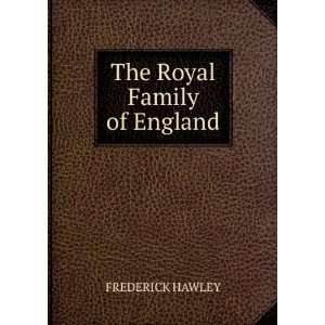 The Royal Family of England: FREDERICK HAWLEY:  Books
