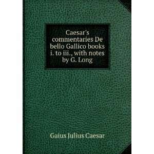  books i. to iii., with notes by G. Long Gaius Julius Caesar Books