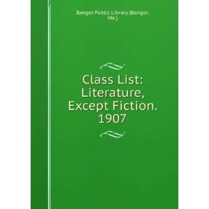  Class List Literature, Except Fiction. 1907 Me.). Bangor 