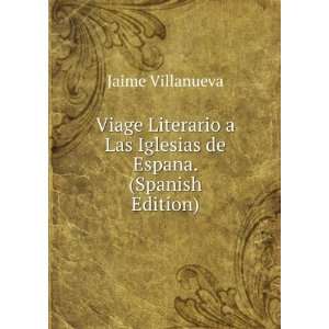 Viage Literario a Las Iglesias de Espana. (Spanish Edition) Jaime 