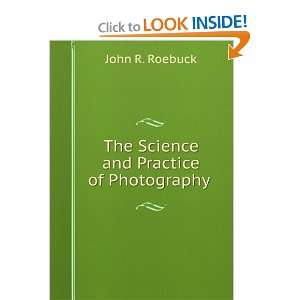  The Science and Practice of Photography . John R. Roebuck Books