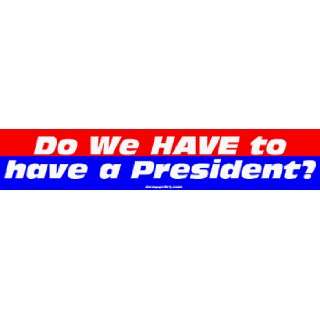  Do We HAVE to have a President? Large Bumper Sticker Automotive