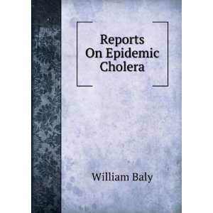  Reports On Epidemic Cholera William Baly Books