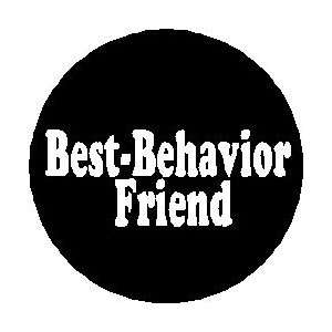  Best Behavior Friend Pinback Button 1.25 Pin / Badge 