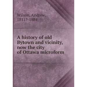   , now the city of Ottawa microform Andrew, 1811? 1884 Wilson Books