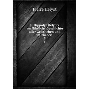   aller Geistlichen und weltlichen . 5: Pierre HÃ©lyot: Books