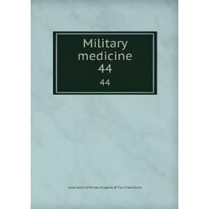  Military medicine. 44: Association of Military Surgeons of 