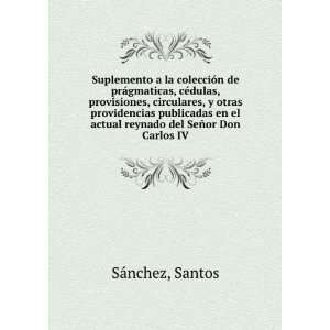   el actual reynado del SeÃ±or Don Carlos IV: Santos SÃ¡nchez: Books