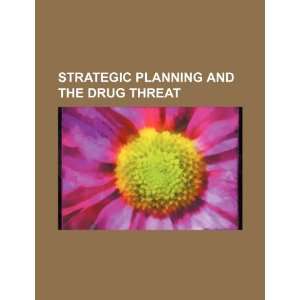 Strategic planning and the drug threat U.S. Government 9781234164003 