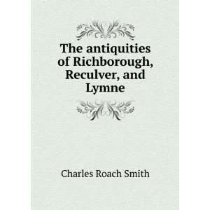   of Richborough, Reculver, and Lymne Charles Roach Smith Books