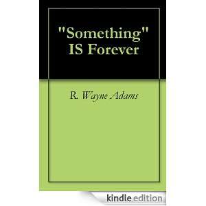 Something IS Forever R. Wayne Adams  Kindle Store
