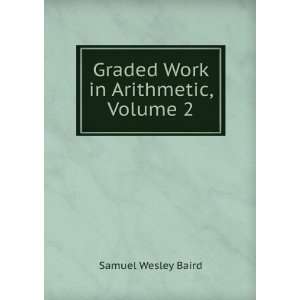    Graded Work in Arithmetic, Volume 2: Samuel Wesley Baird: Books