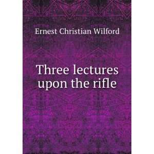    Three lectures upon the rifle Ernest Christian Wilford Books