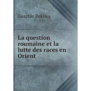   roumaine et la lutte des races en Orient GusztÃ¡v Beksics Books