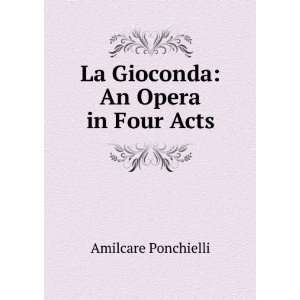  La Gioconda An Opera in Four Acts Amilcare Ponchielli 