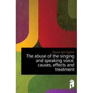 abuse of the singing and speaking voice, causes, effects and treatment 