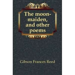    The moon maiden, and other poems Gibson Frances Reed Books