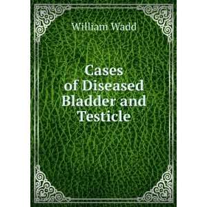    Cases of Diseased Bladder and Testicle William Wadd Books