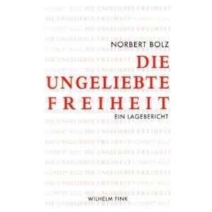 Die ungeliebte Freiheit. Ein Lagebericht  Norbert Bolz 
