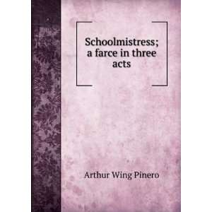  Schoolmistress; a farce in three acts Arthur Wing Pinero Books