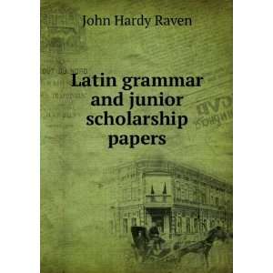  Latin grammar and junior scholarship papers John Hardy Raven Books